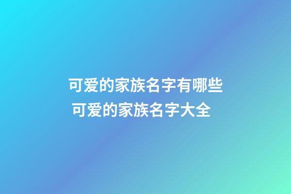 可爱的家族名字有哪些 可爱的家族名字大全